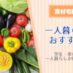 一人暮らしにおすすめの食材宅配サービス！学生・単身赴任の一人暮らしが使うメリット