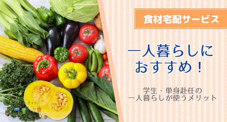 一人暮らしにおすすめの食材宅配サービス！学生・単身赴任の一人暮らしが使うメリット