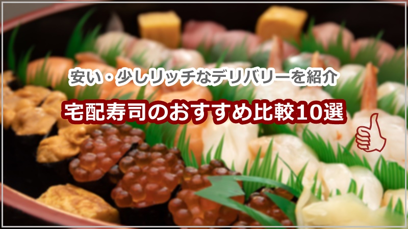 宅配寿司の出前おすすめ比較10選。美味しくて安い・少しリッチなデリバリーを紹介