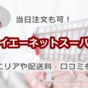 ダイエーネットスーパーは当日注文も可！配達エリアや配送料など基本情報、口コミも解説