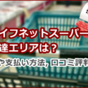 ライフネットスーパーの配達エリアは？配達料や支払い方法、口コミ評判を解説