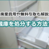 冷蔵庫を処分する方法7つ。廃棄費用や無料引取も解説