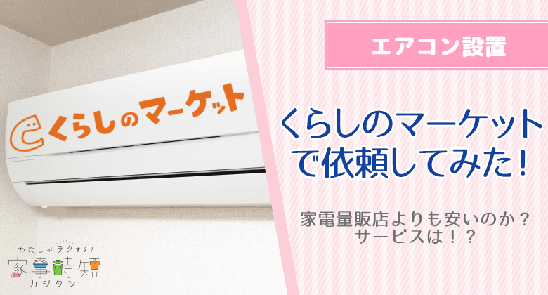 エアコン設置を「くらしのマーケット」から依頼してみた！家電量販店よりも安いのか？サービスは！？