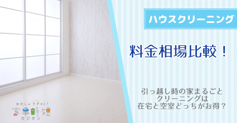 引っ越しの時の家をまるごとクリーニングの料金相場比較！在宅と空室どっちがお得？