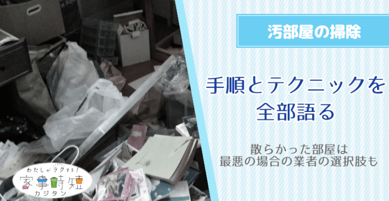 汚部屋の掃除手順とテクニックを全部語る※散らかった部屋は最悪の場合の業者の選択肢も