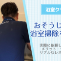 おそうじ本舗で浴室クリーニングを依頼してみた体験談！