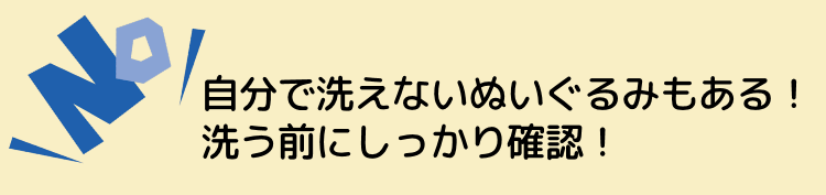 自分で洗えないぬいぐるみもある！ 洗う前にしっかり確認！