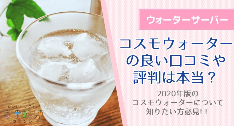 コスモウォーターの良い口コミや評判は怪しい！悪い口コミから真実を追求しました！