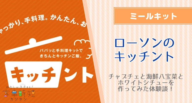 ローソンのミールキット（キッチント）のわたしの口コミ！チャプチェと海鮮八宝菜とホワイトシチューを作ってみた体験談！