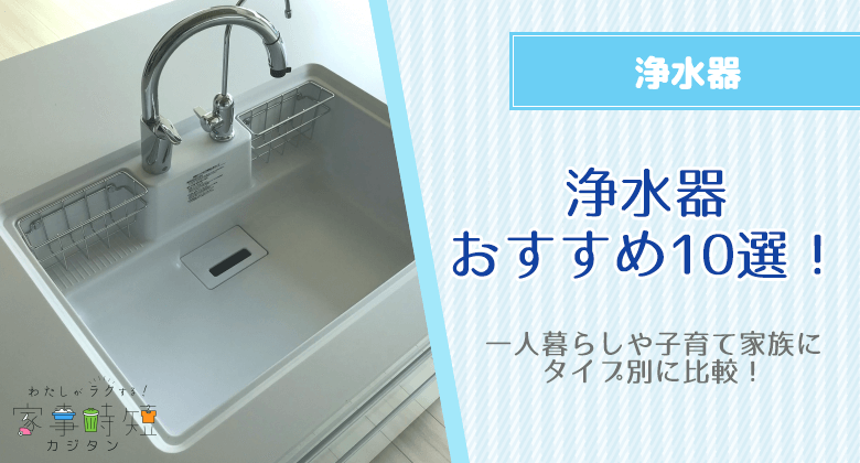 浄水器おすすめ10選！一人暮らしや子育て家族にタイプ別に比較！据え置き型？蛇口直結？ポット型？